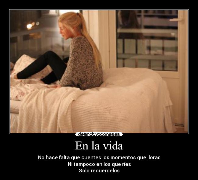 En la vida - No hace falta que cuentes los momentos que lloras
Ni tampoco en los que ríes
Solo recuérdelos