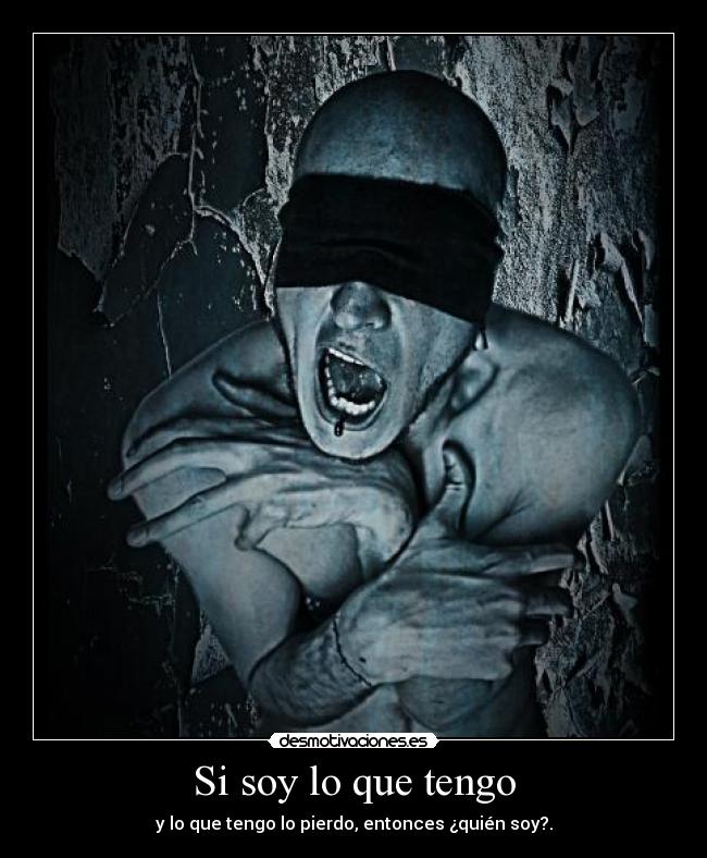 Si soy lo que tengo -