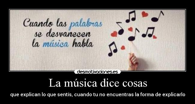 La música dice cosas - que explican lo que sentís, cuando tu no encuentras la forma de explicarlo