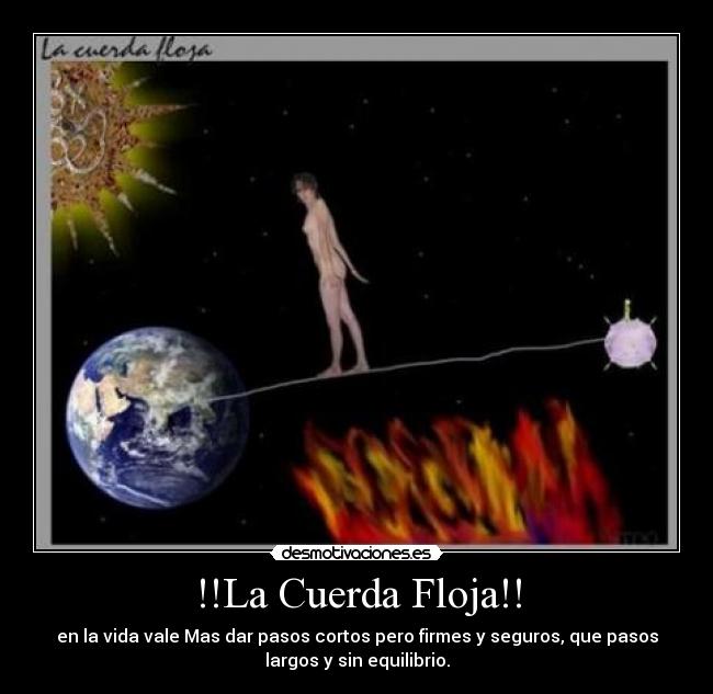 !!La Cuerda Floja!! - en la vida vale Mas dar pasos cortos pero firmes y seguros, que pasos
largos y sin equilibrio.