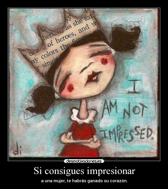 Si consigues impresionar - a una mujer, te habrás ganado su corazón.