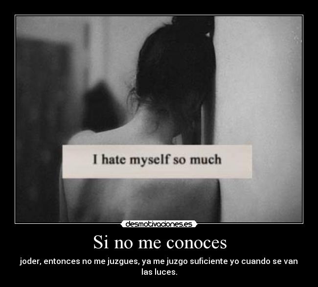 Si no me conoces - joder, entonces no me juzgues, ya me juzgo suficiente yo cuando se van las luces.
