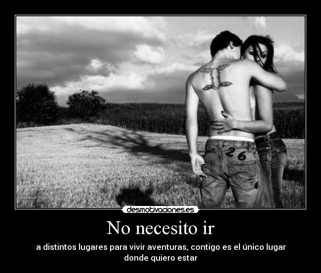 No necesito ir - a distintos lugares para vivir aventuras, contigo es el único lugar donde quiero estar