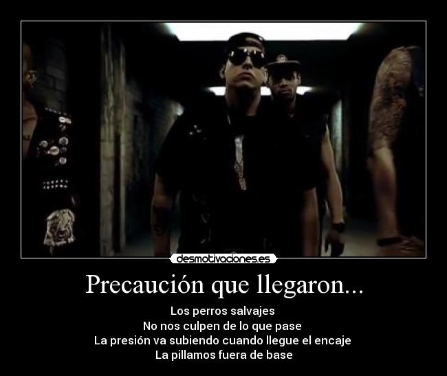 Precaución que llegaron... - Los perros salvajes
No nos culpen de lo que pase
La presión va subiendo cuando llegue el encaje
La pillamos fuera de base