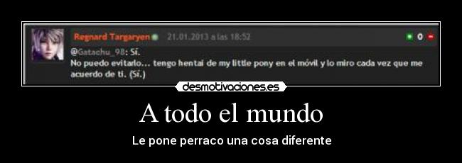 A todo el mundo - Le pone perraco una cosa diferente