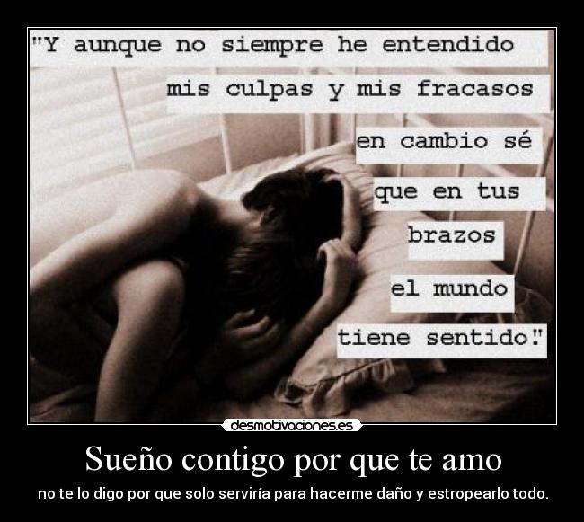 Sueño contigo por que te amo - no te lo digo por que solo serviría para hacerme daño y estropearlo todo.