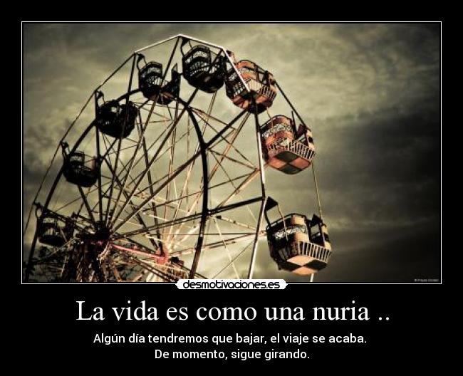 La vida es como una nuria .. -