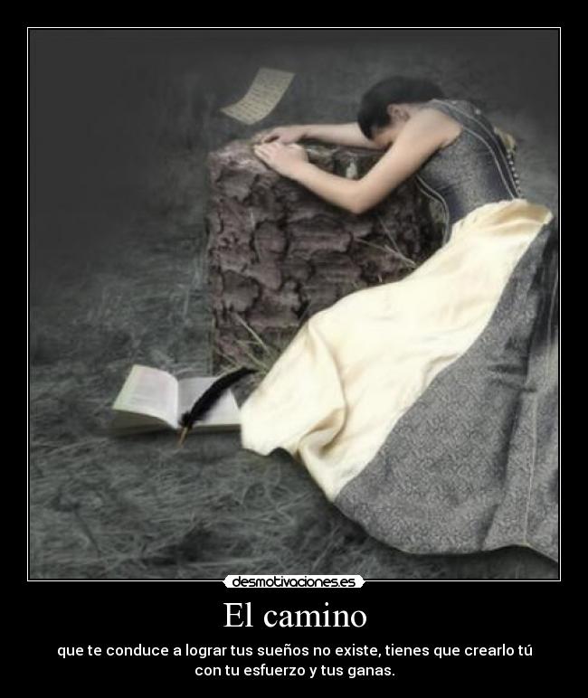 El camino - que te conduce a lograr tus sueños no existe, tienes que crearlo tú
con tu esfuerzo y tus ganas.