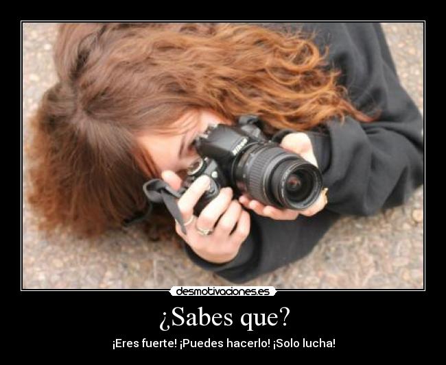 ¿Sabes que? - ¡Eres fuerte! ¡Puedes hacerlo! ¡Solo lucha!