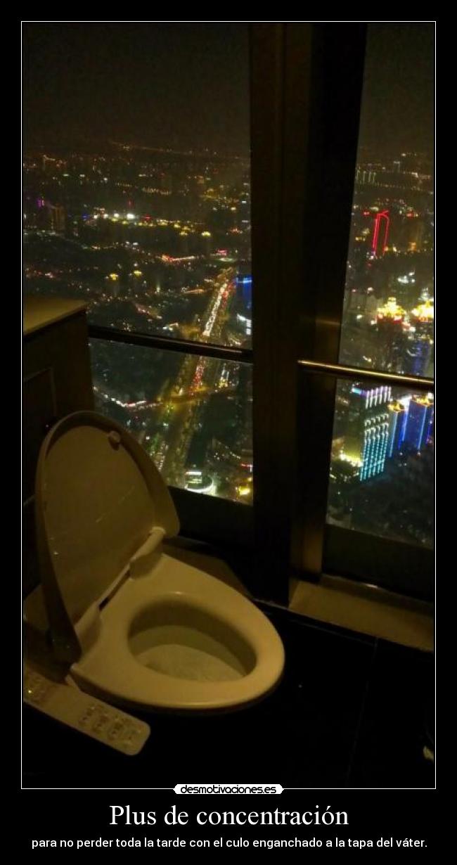 Plus de concentración - para no perder toda la tarde con el culo enganchado a la tapa del váter.