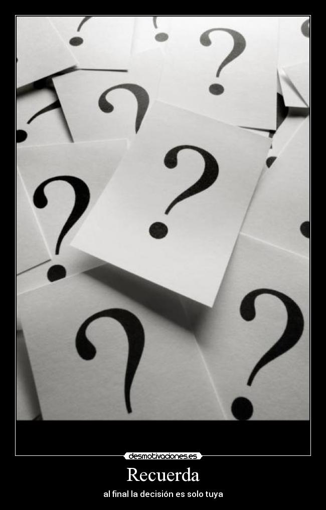 Recuerda - al final la decisión es solo tuya