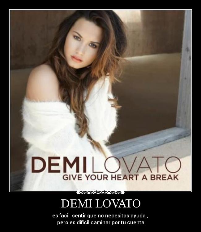 DEMI LOVATO - es facil sentir que no necesitas ayuda ,
pero es dificil caminar por tu cuenta