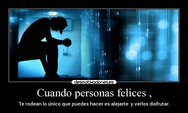 Cuando personas felices , - Te rodean lo único que puedes hacer es alejarte y verlos disfrutar.