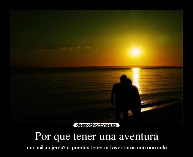 Por que tener una aventura - con mil mujeres? si puedes tener mil aventuras con una sola