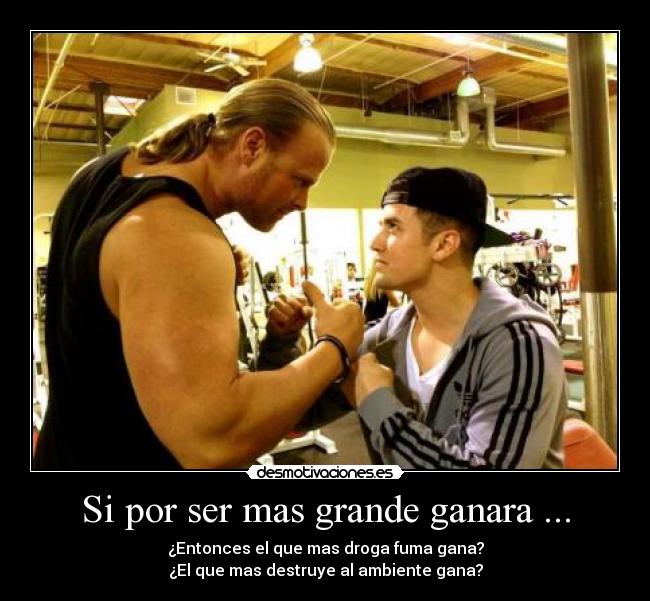Si por ser mas grande ganara ... -