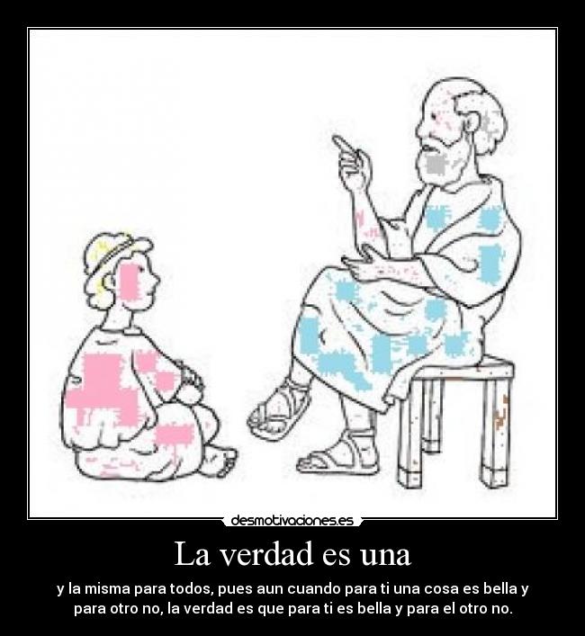 La verdad es una - y la misma para todos, pues aun cuando para ti una cosa es bella y
para otro no, la verdad es que para ti es bella y para el otro no.
