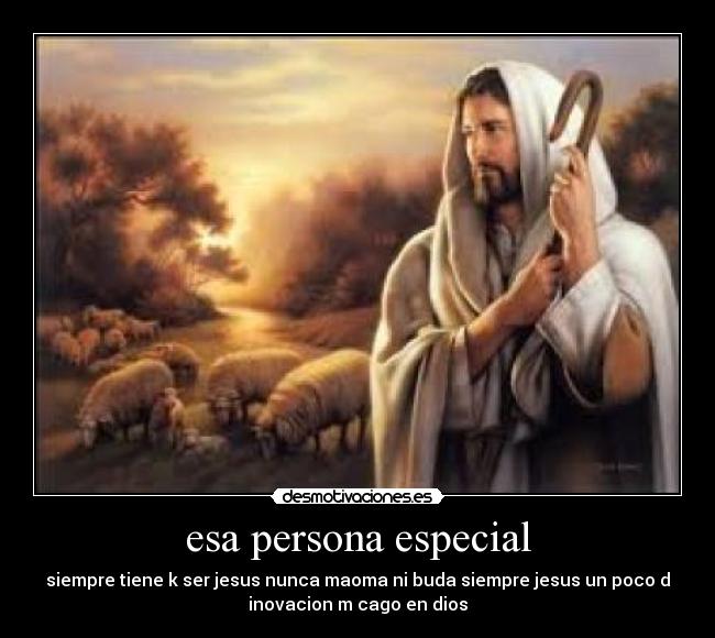 esa persona especial - siempre tiene k ser jesus nunca maoma ni buda siempre jesus un poco d
inovacion m cago en dios