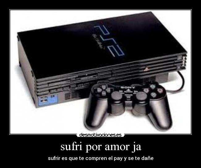 sufri por amor ja - sufrir es que te compren el pay y se te dañe