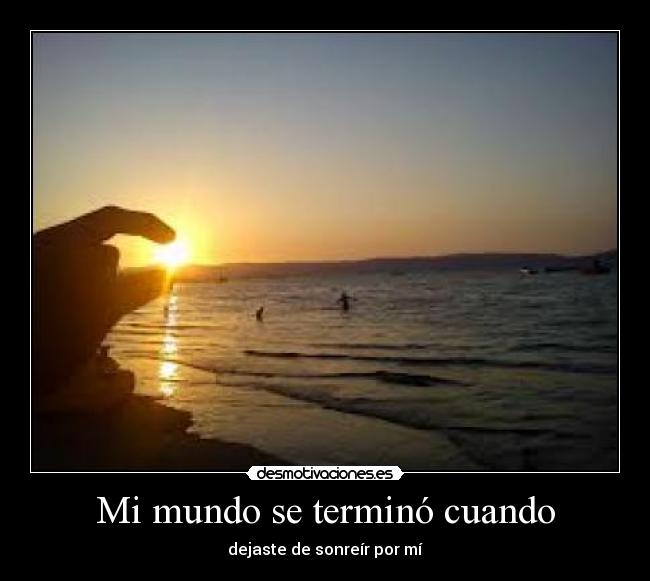 Mi mundo se terminó cuando - dejaste de sonreír por mí