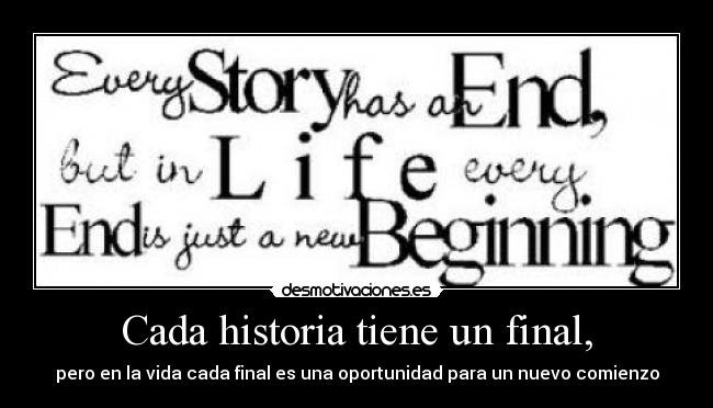 Cada historia tiene un final, - pero en la vida cada final es una oportunidad para un nuevo comienzo