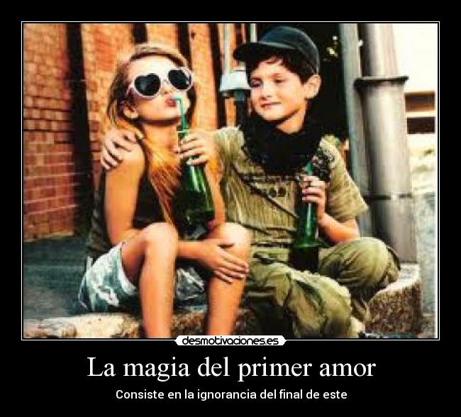 La magia del primer amor - Consiste en la ignorancia del final de este