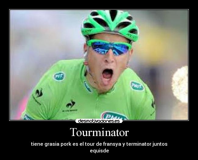 Tourminator - tiene grasia pork es el tour de fransya y terminator juntos
equisde