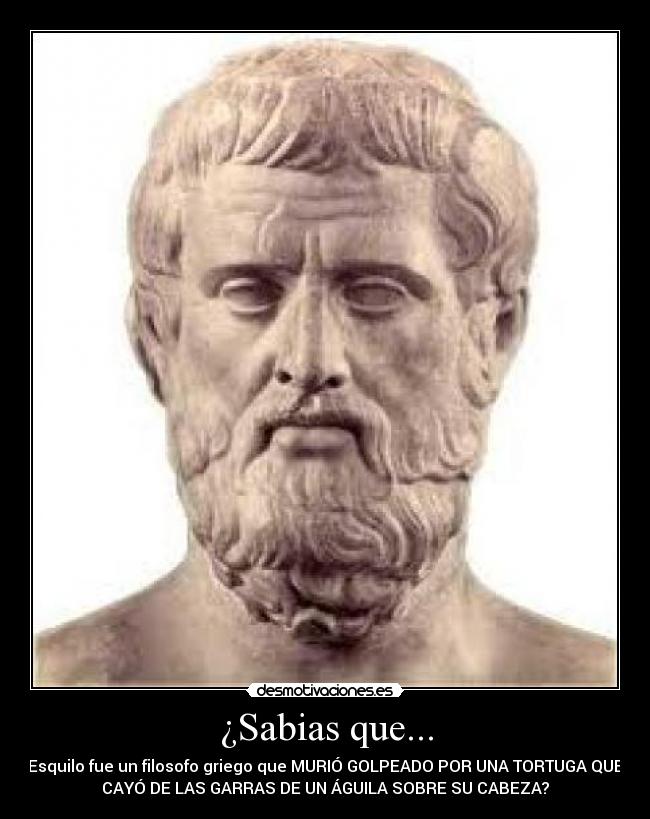 ¿Sabias que... - Esquilo fue un filosofo griego que MURIÓ GOLPEADO POR UNA TORTUGA QUE
CAYÓ DE LAS GARRAS DE UN ÁGUILA SOBRE SU CABEZA?