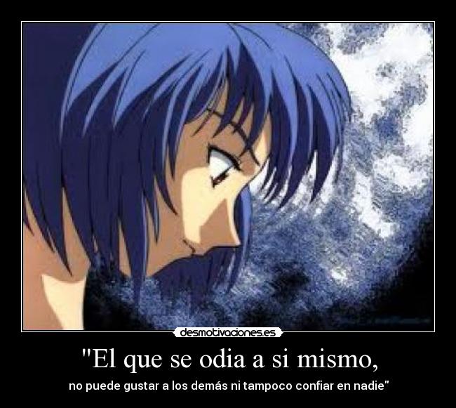 El que se odia a si mismo, - no puede gustar a los demás ni tampoco confiar en nadie