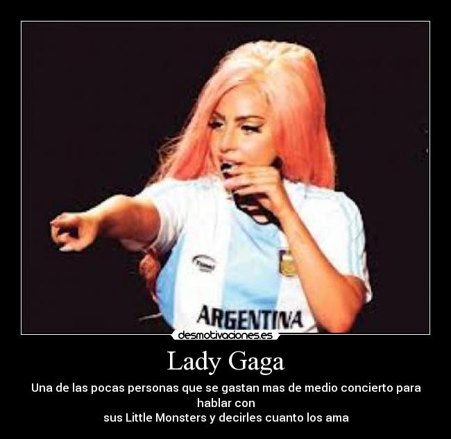 Lady Gaga - Una de las pocas personas que se gastan mas de medio concierto para hablar con
sus Little Monsters y decirles cuanto los ama