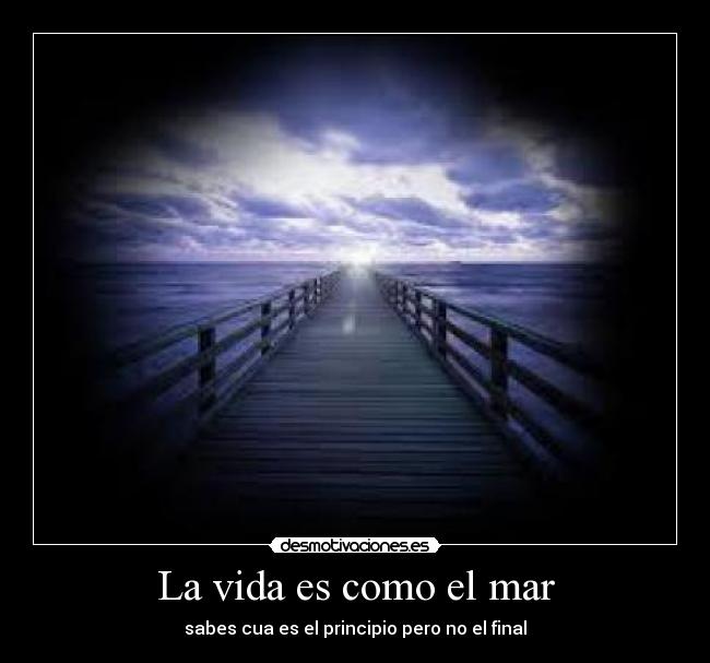 La vida es como el mar - sabes cua es el principio pero no el final