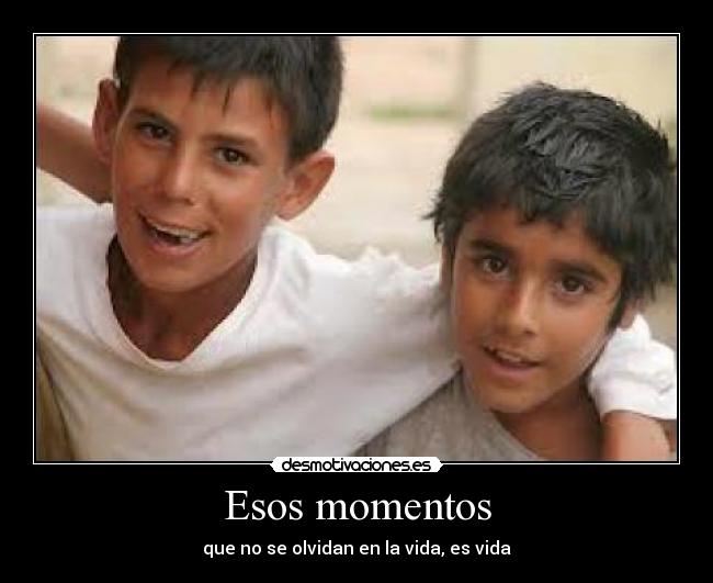 Esos momentos - que no se olvidan en la vida, es vida