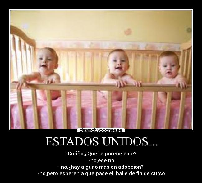 ESTADOS UNIDOS... - -Cariño,¿Que te parece este?
-no,ese no
-no,¿hay alguno mas en adopcion?
-no,pero esperen a que pase el baile de fin de curso