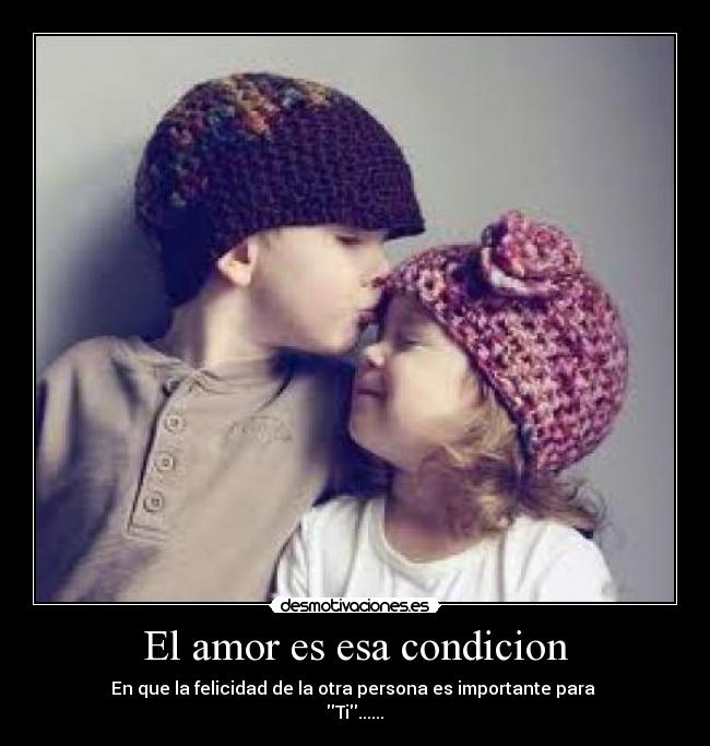 El amor es esa condicion - En que la felicidad de la otra persona es importante para 
Ti......♥