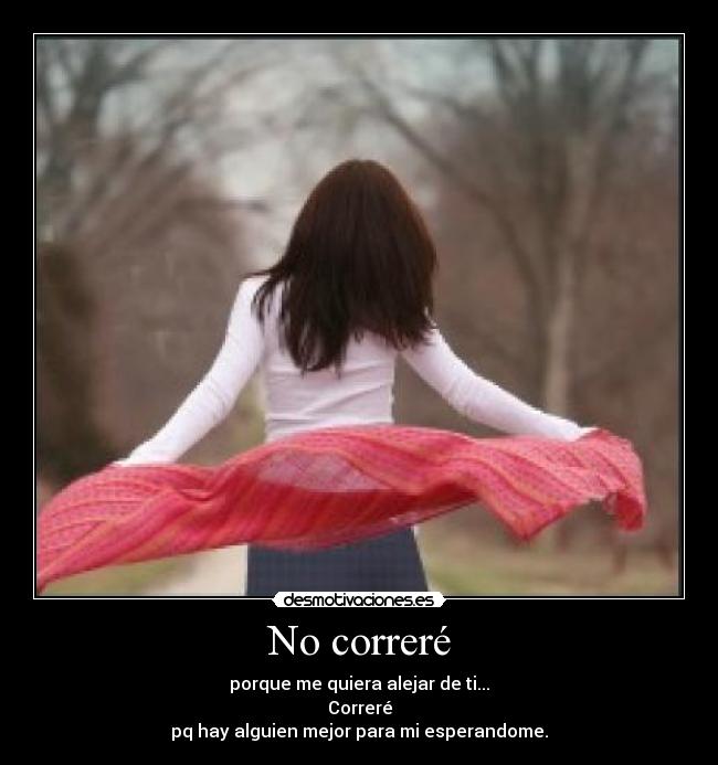 No correré - porque me quiera alejar de ti...
Correré
pq hay alguien mejor para mi esperandome.