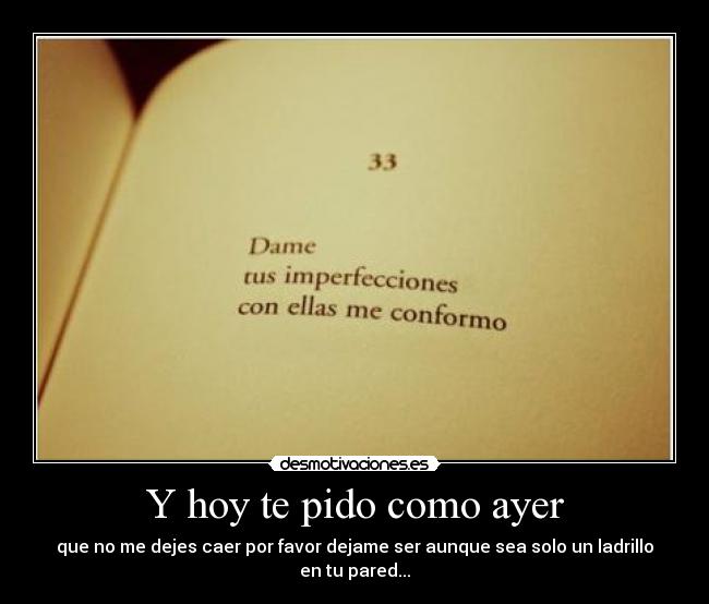 Y hoy te pido como ayer - que no me dejes caer por favor dejame ser aunque sea solo un ladrillo en tu pared...