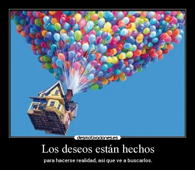 Los deseos están hechos - para hacerse realidad, así que ve a buscarlos.