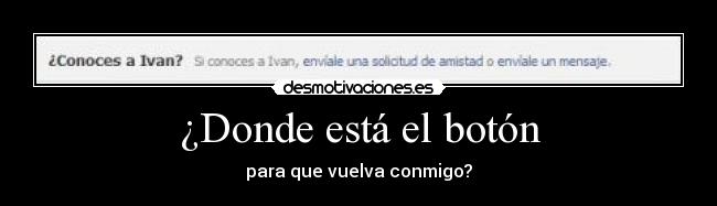 ¿Donde está el botón - para que vuelva conmigo?