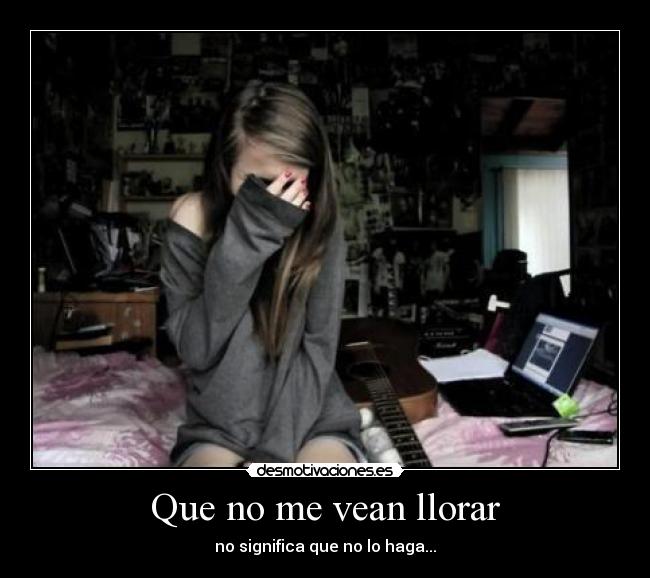 Que no me vean llorar - no significa que no lo haga...