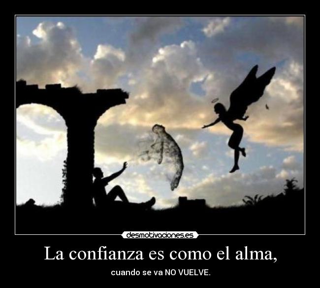 La confianza es como el alma, - cuando se va NO VUELVE.