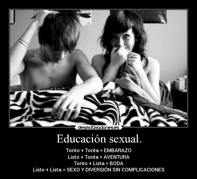 Educación sexual. - Tonto + Tonta = EMBARAZO
Listo + Tonta = AVENTURA
Tonto + Lista = BODA
Listo + Lista = SEXO Y DIVERSIÓN SIN COMPLICACIONES