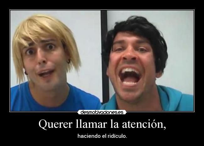 Querer llamar la atención, -