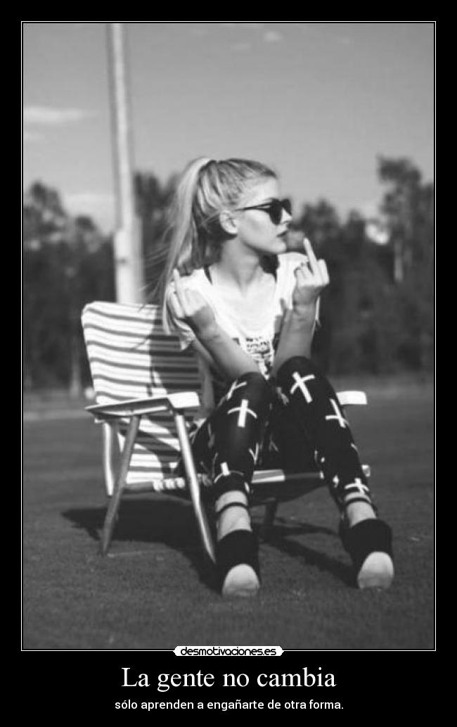 La gente no cambia - sólo aprenden a engañarte de otra forma.