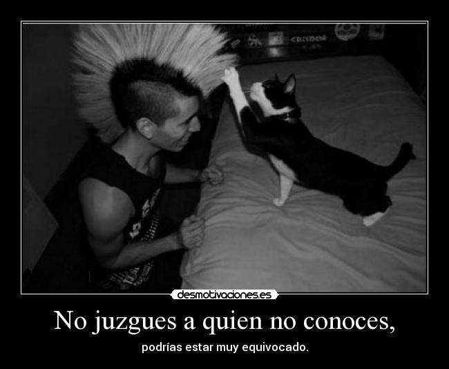 No juzgues a quien no conoces, -