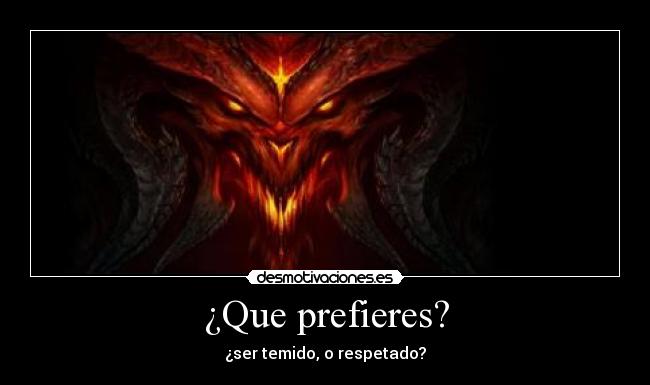 ¿Que prefieres? - ¿ser temido, o respetado?