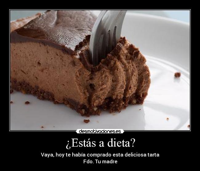 ¿Estás a dieta? - Vaya, hoy te había comprado esta deliciosa tarta
Fdo. Tu madre