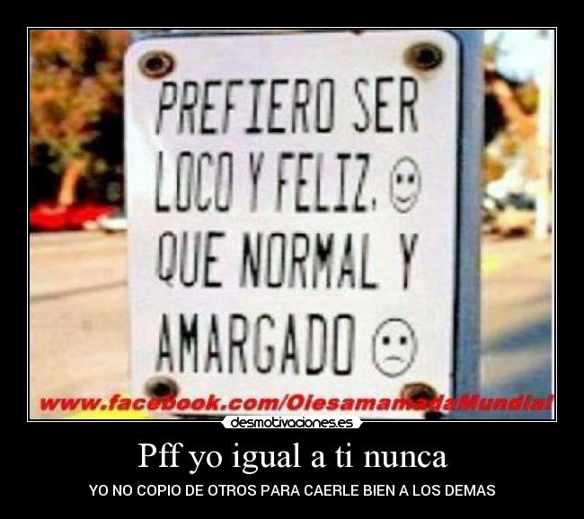 Pff yo igual a ti nunca -