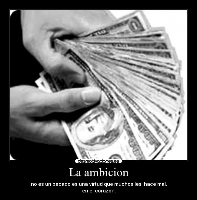 La ambicion - no es un pecado es una virtud que muchos les hace mal.
en el corazón.