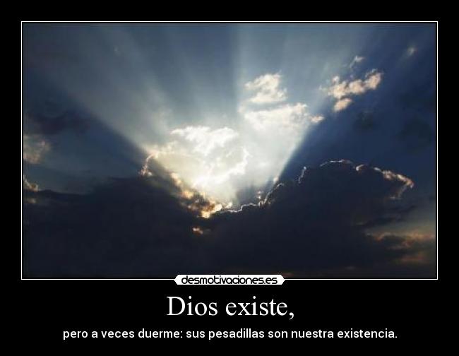 Dios existe, - pero a veces duerme: sus pesadillas son nuestra existencia.