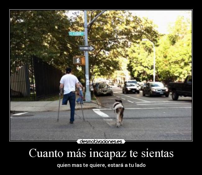 Cuanto más incapaz te sientas - quien mas te quiere, estará a tu lado