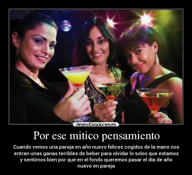 Por ese mitico pensamiento - Cuando vemos una pareja en año nuevo felices cogidos de la mano nos
entran unas ganas terribles de beber para olvidar lo solos que estamos
y sentirnos bien por que en el fondo queremos pasar el día de año
nuevo en pareja